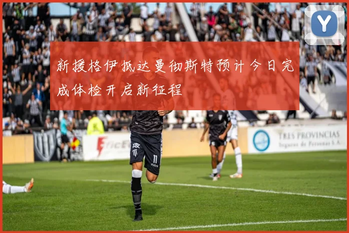 新援格伊抵达曼彻斯特预计今日完成体检开启新征程