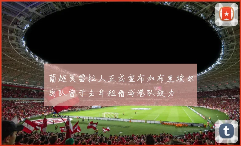 葡超莫雷拉人正式宣布加布里埃尔离队曾于去年租借海港队效力
