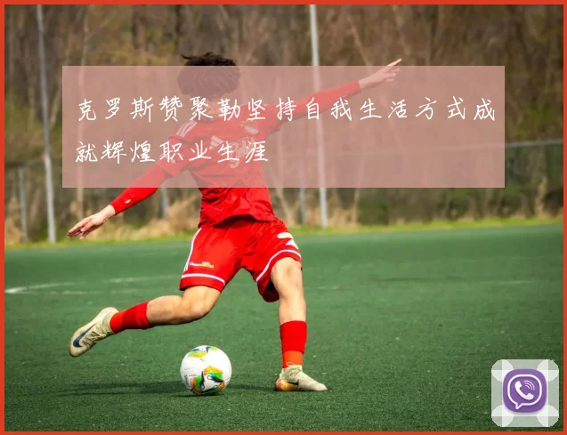 克罗斯赞聚勒坚持自我生活方式成就辉煌职业生涯